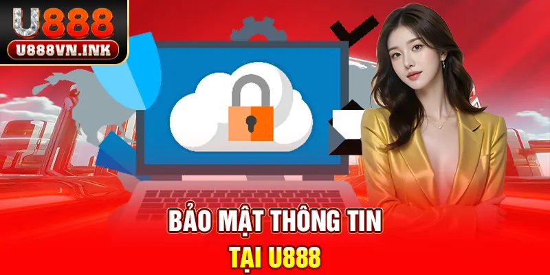 Bảo Mật Thông Tin Tại U888 - Bảo Vệ Quyền Lợi Cho Bạn Bảo mật thông tin tại u888