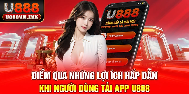 Điểm qua những lợi ích hấp dẫn khi người dùng tải app u888