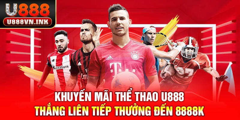 Khuyến Mãi Thể Thao U888 - Thắng Liên Tiếp Thưởng Đến 8888K Khuyến mãi thể thao u888