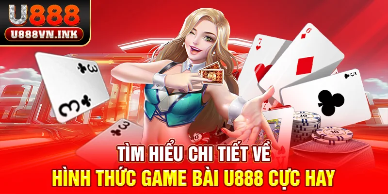 Tìm hiểu chi tiết về hình thức game bài u888 cực hay 