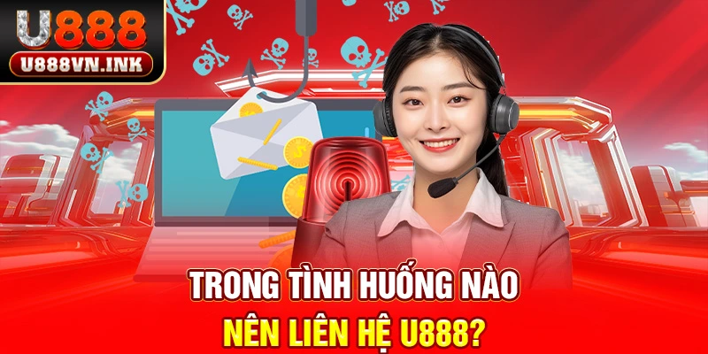 Trong tình huống nào nên liên hệ u888?