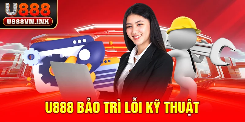 U888 Bảo Trì - Nguyên Nhân Và Hệ Quả Mà Cược Thủ Cần Biết u888 bảo trì lỗi kỹ thuật